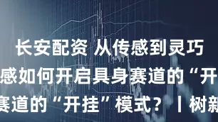 长安配资 从传感到灵巧手 视觉传感如何开启具身赛道的“开挂”模式?丨树新风