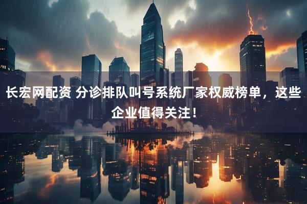 长宏网配资 分诊排队叫号系统厂家权威榜单，这些企业值得关注！