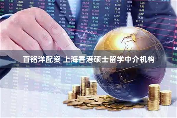 百铭洋配资 上海香港硕士留学中介机构