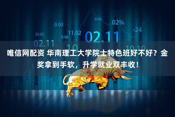 唯信网配资 华南理工大学院士特色班好不好？金奖拿到手软，升学就业双丰收！