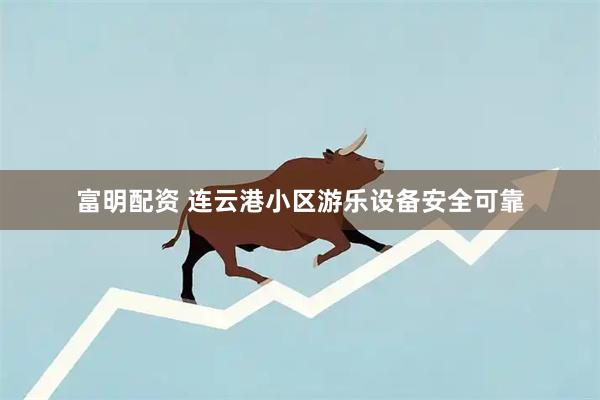富明配资 连云港小区游乐设备安全可靠