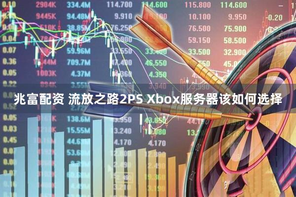 兆富配资 流放之路2PS Xbox服务器该如何选择