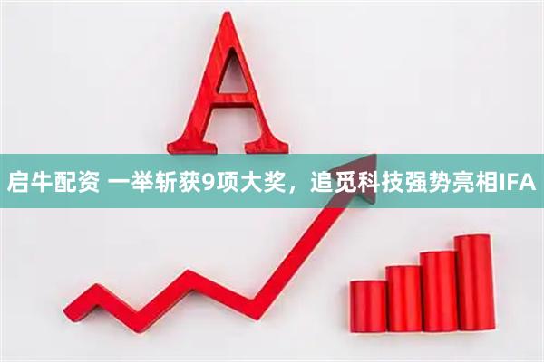 启牛配资 一举斩获9项大奖，追觅科技强势亮相IFA