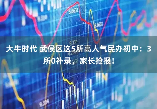 大牛时代 武侯区这5所高人气民办初中：3所0补录，家长抢报！
