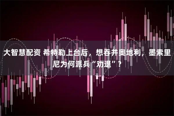 大智慧配资 希特勒上台后，想吞并奥地利，墨索里尼为何派兵“劝退”？