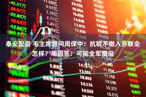 泰安配资 毛主席曾问周保中：抗联不撤入苏联会怎样？周回答：可能全军覆没