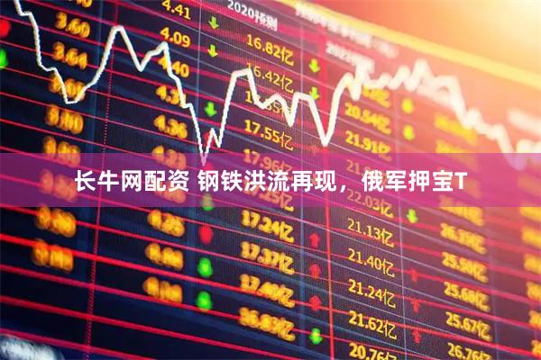 长牛网配资 钢铁洪流再现，俄军押宝T
