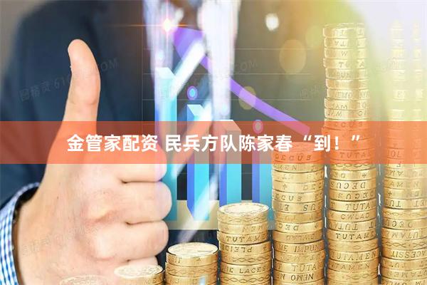 金管家配资 民兵方队陈家春 “到！”