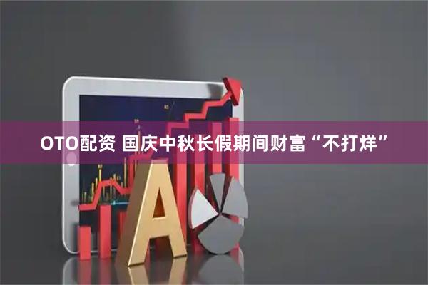 OTO配资 国庆中秋长假期间财富“不打烊”